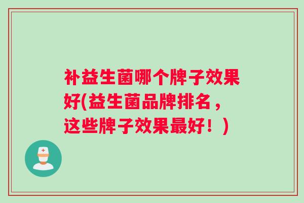 补益生菌哪个牌子效果好(益生菌品牌排名，这些牌子效果最好！)