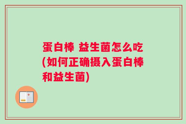 蛋白棒 益生菌怎么吃(如何正确摄入蛋白棒和益生菌)