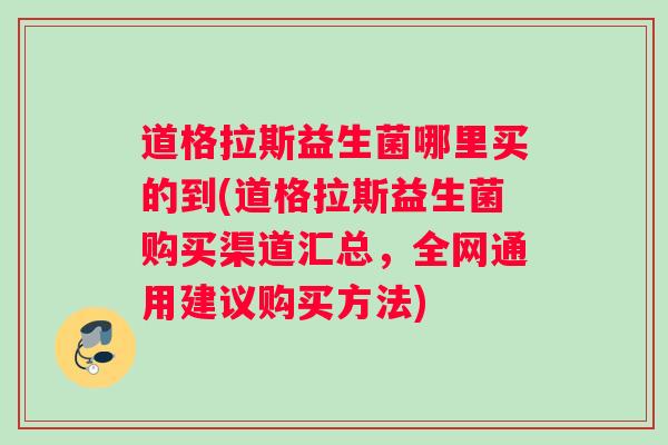 道格拉斯益生菌哪里买的到(道格拉斯益生菌购买渠道汇总,全网通用建议购买方法) 道格拉斯益生菌哪里买的到(道格拉斯益生菌购买渠道汇总,全网通用建议购买方法)