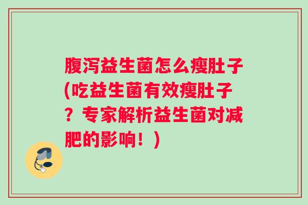 腹泻益生菌怎么瘦肚子(吃益生菌有效瘦肚子？专家解析益生菌对减肥的影响！)