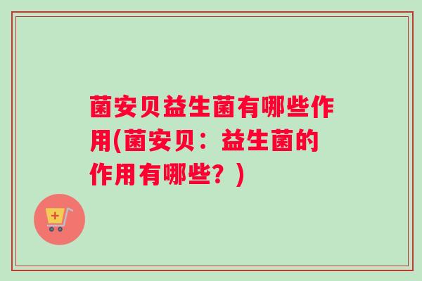 菌安贝益生菌有哪些作用(菌安贝：益生菌的作用有哪些？)
