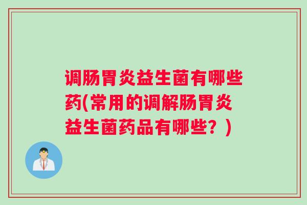 调肠胃炎益生菌有哪些药(常用的调解肠胃炎益生菌药品有哪些？)