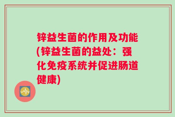锌益生菌的作用及功能(锌益生菌的益处：强化免疫系统并促进肠道健康)
