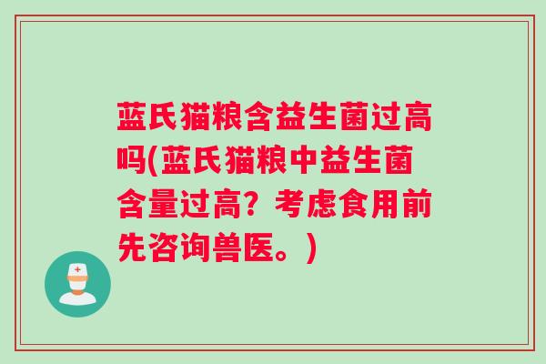 蓝氏猫粮含益生菌过高吗(蓝氏猫粮中益生菌含量过高?考虑食用前先咨询兽医。) 蓝氏猫粮含益生菌过高吗(蓝氏猫粮中益生菌含量过高?考虑食用前先咨询兽医。)