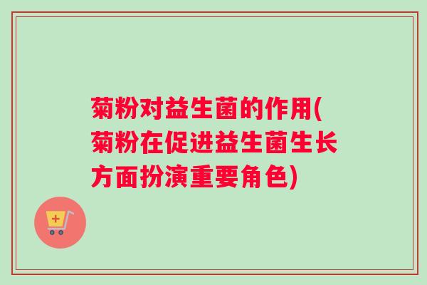 菊粉对益生菌的作用(菊粉在促进益生菌生长方面扮演重要角色)