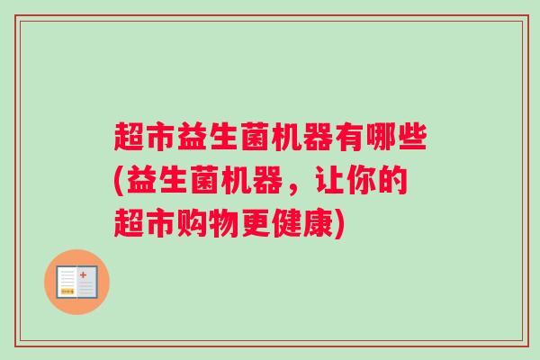 超市益生菌机器有哪些(益生菌机器，让你的超市购物更健康)