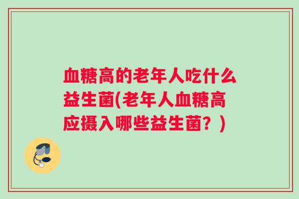 血糖高的老年人吃什么益生菌(老年人血糖高应摄入哪些益生菌？)