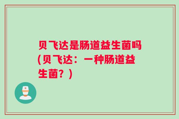 贝飞达是肠道益生菌吗(贝飞达：一种肠道益生菌？)