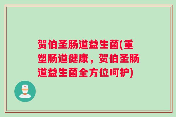 贺伯圣肠道益生菌(重塑肠道健康，贺伯圣肠道益生菌全方位呵护)