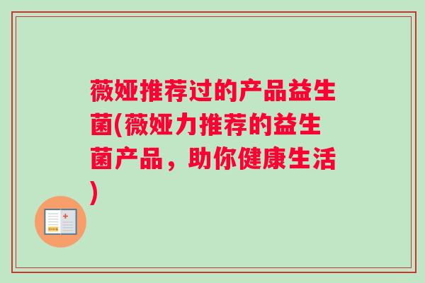 薇娅推荐过的产品益生菌(薇娅力推荐的益生菌产品，助你健康生活)