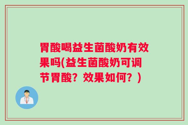胃酸喝益生菌酸奶有效果吗(益生菌酸奶可调节胃酸？效果如何？)