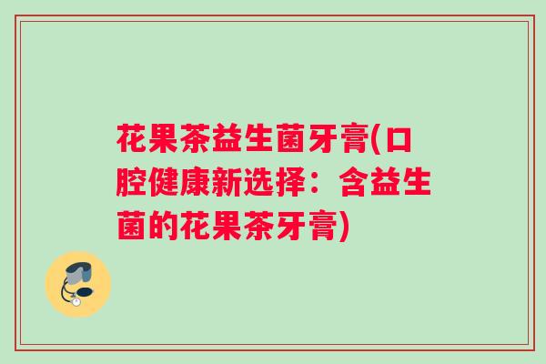 花果茶益生菌牙膏(口腔健康新选择：含益生菌的花果茶牙膏)