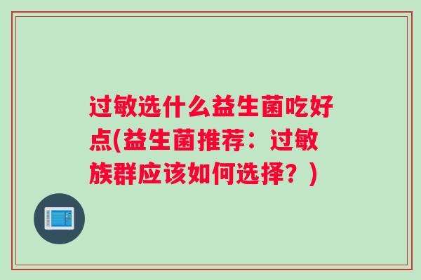 过敏选什么益生菌吃好点(益生菌推荐：过敏族群应该如何选择？)