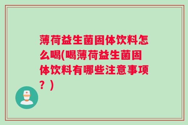 薄荷益生菌固体饮料怎么喝(喝薄荷益生菌固体饮料有哪些注意事项?) 薄荷益生菌固体饮料怎么喝(喝薄荷益生菌固体饮料有哪些注意事项?)