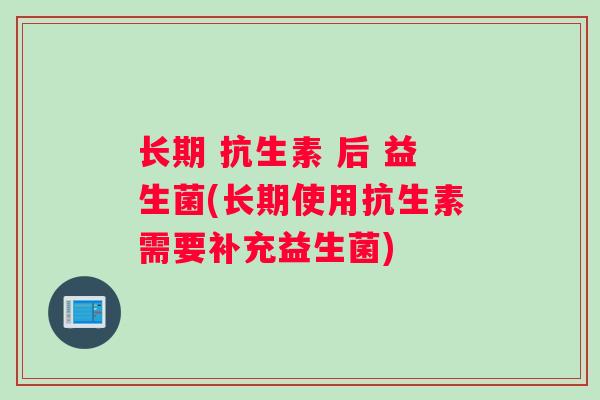 长期 抗生素 后 益生菌(长期使用抗生素需要补充益生菌)