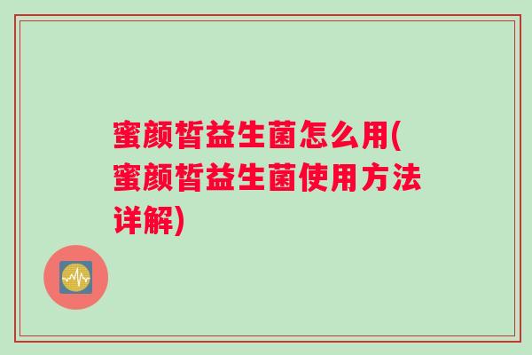 蜜颜皙益生菌怎么用(蜜颜皙益生菌使用方法详解)