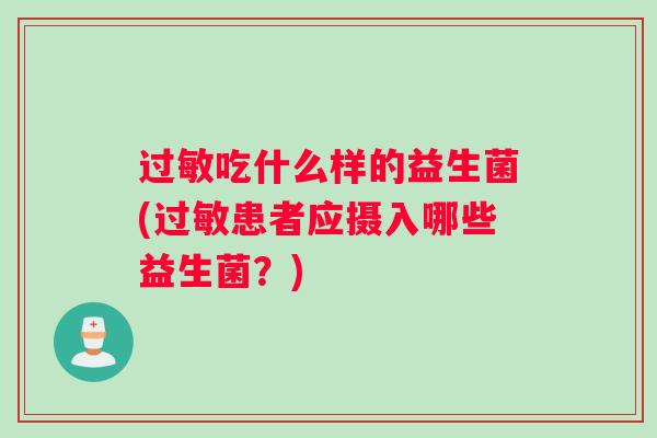 吃什么样的益生菌(患者应摄入哪些益生菌?) 吃什么样的益生菌(患者应摄入哪些益生菌?)