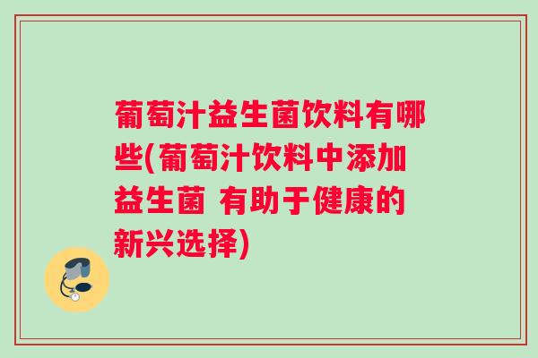 葡萄汁益生菌饮料有哪些(葡萄汁饮料中添加益生菌 有助于健康的新兴选择) 葡萄汁益生菌饮料有哪些(葡萄汁饮料中添加益生菌 有助于健康的新兴选择)