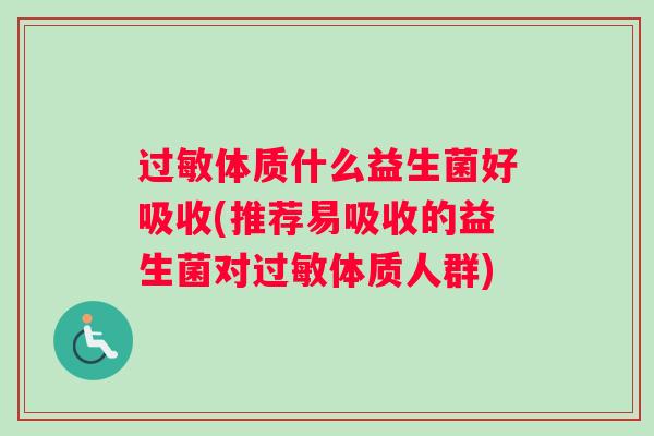 体质什么益生菌好吸收(推荐易吸收的益生菌对体质人群)