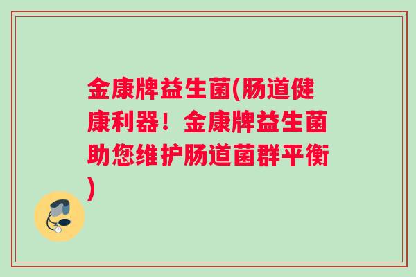 金康牌益生菌(肠道健康利器！金康牌益生菌助您维护肠道菌群平衡)
