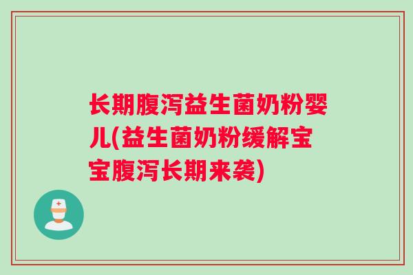 长期腹泻益生菌奶粉婴儿(益生菌奶粉缓解宝宝腹泻长期来袭)