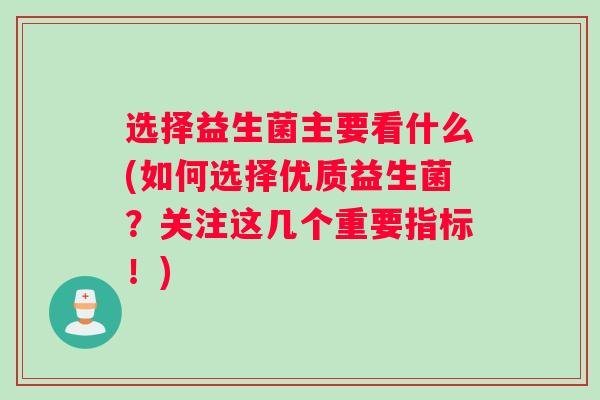 选择益生菌主要看什么(如何选择优质益生菌？关注这几个重要指标！)