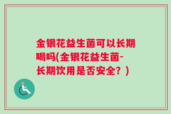 金银花益生菌可以长期喝吗(金银花益生菌-长期饮用是否安全？)