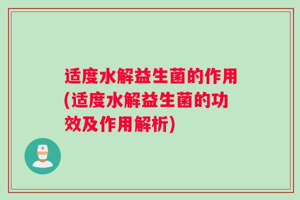 适度水解益生菌的作用(适度水解益生菌的功效及作用解析)
