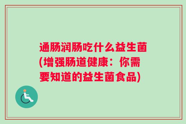 通肠润肠吃什么益生菌(增强肠道健康：你需要知道的益生菌食品)