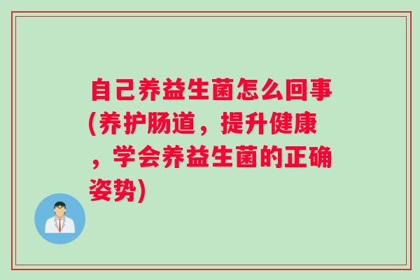 自己养益生菌怎么回事(养护肠道，提升健康，学会养益生菌的正确姿势)