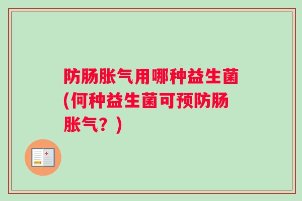 防肠胀气用哪种益生菌(何种益生菌可预防肠胀气？)