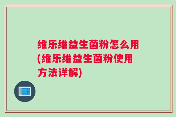 维乐维益生菌粉怎么用(维乐维益生菌粉使用方法详解)