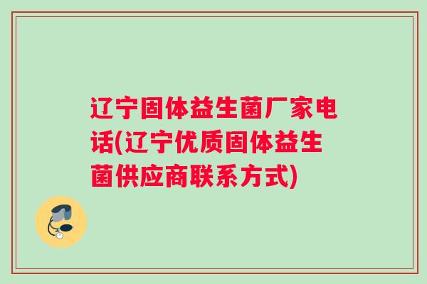辽宁固体益生菌厂家电话(辽宁优质固体益生菌供应商联系方式)