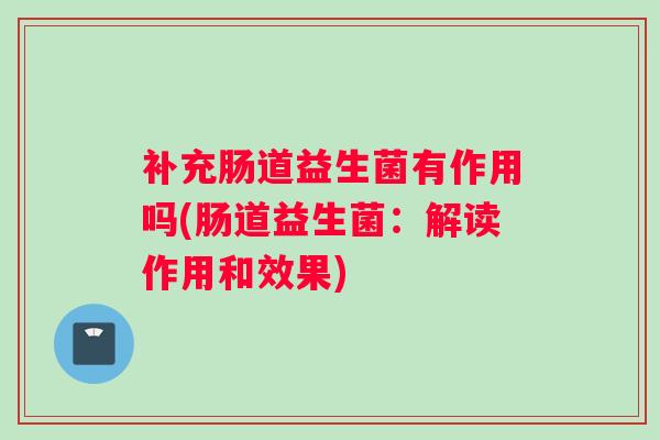 补充肠道益生菌有作用吗(肠道益生菌：解读作用和效果)