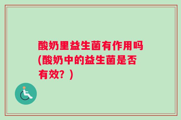 酸奶里益生菌有作用吗(酸奶中的益生菌是否有效？)
