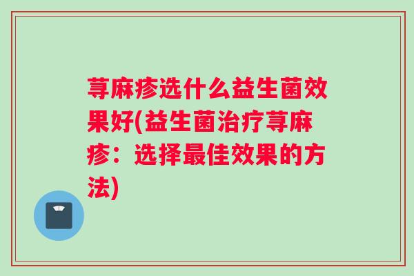 荨麻疹选什么益生菌效果好(益生菌荨麻疹：选择佳效果的方法)