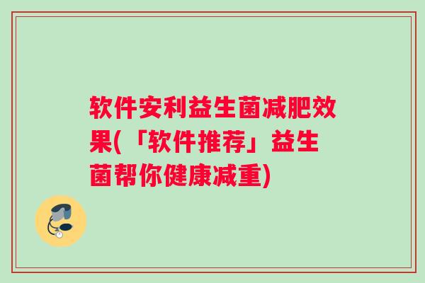 软件安利益生菌减肥效果(「软件推荐」益生菌帮你健康减重)