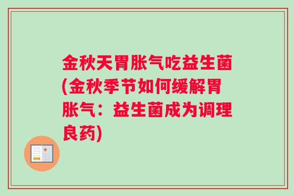 金秋天胃胀气吃益生菌(金秋季节如何缓解胃胀气：益生菌成为调理良药)