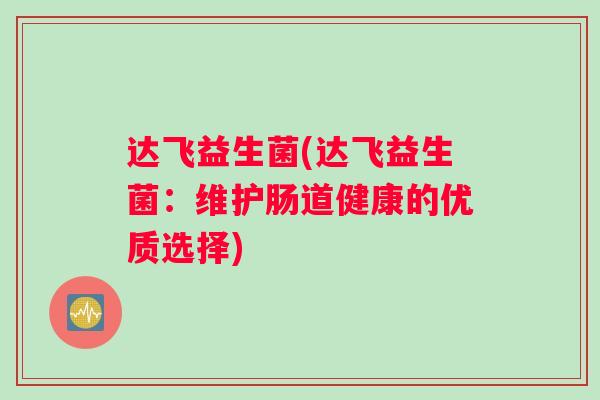 达飞益生菌(达飞益生菌：维护肠道健康的优质选择)