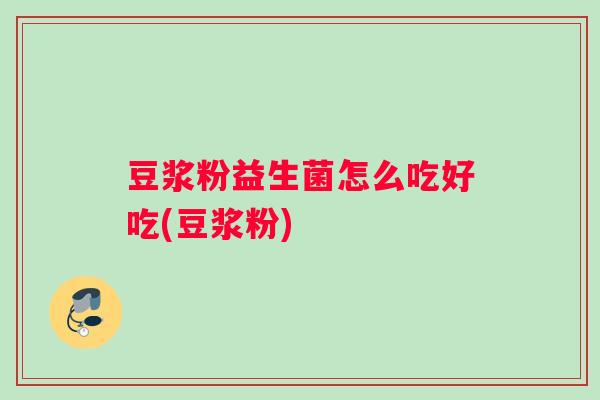 豆浆粉益生菌怎么吃好吃(豆浆粉)
