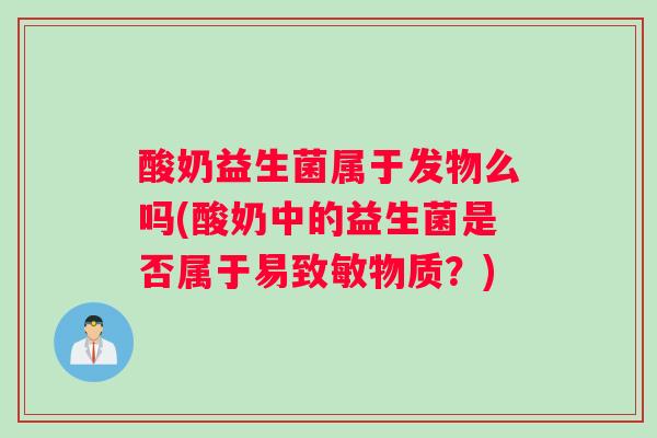 酸奶益生菌属于发物么吗(酸奶中的益生菌是否属于易致敏物质？)
