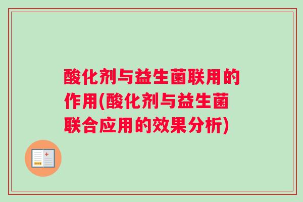酸化剂与益生菌联用的作用(酸化剂与益生菌联合应用的效果分析)