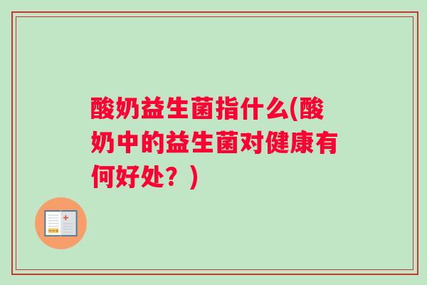 酸奶益生菌指什么(酸奶中的益生菌对健康有何好处？)