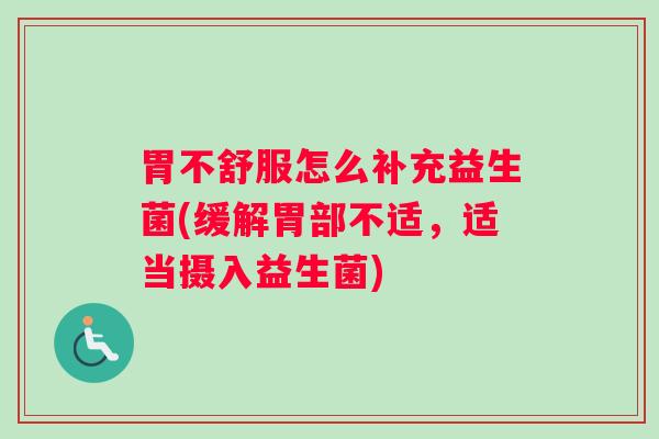 胃不舒服怎么补充益生菌(缓解胃部不适,适当摄入益生菌) 胃不舒服怎么补充益生菌(缓解胃部不适,适当摄入益生菌)