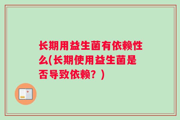 长期用益生菌有依赖性么(长期使用益生菌是否导致依赖？)