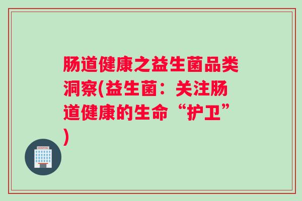 肠道健康之益生菌品类洞察(益生菌：关注肠道健康的生命“护卫”)