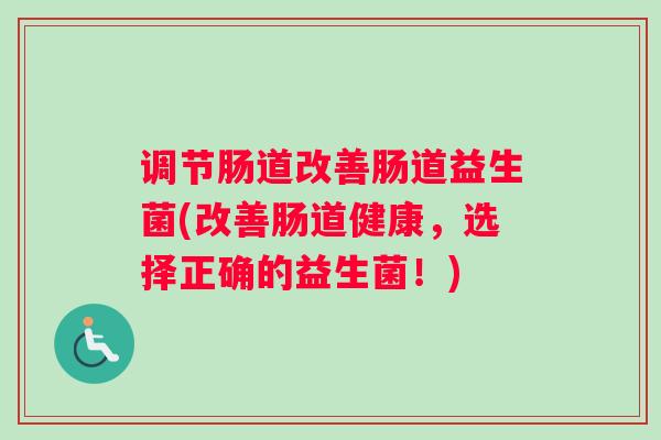 调节肠道改善肠道益生菌(改善肠道健康，选择正确的益生菌！)