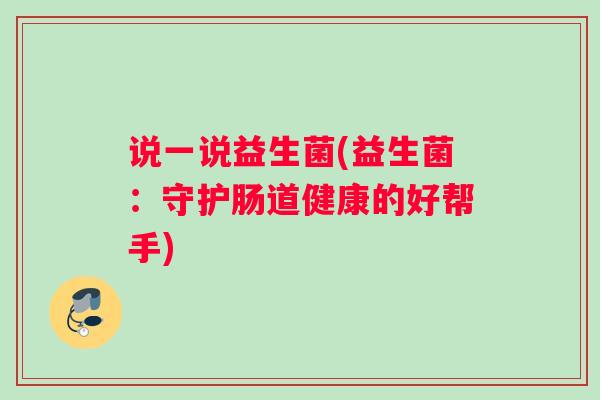 说一说益生菌(益生菌：守护肠道健康的好帮手)