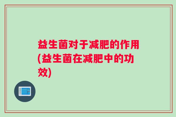 益生菌对于减肥的作用(益生菌在减肥中的功效)