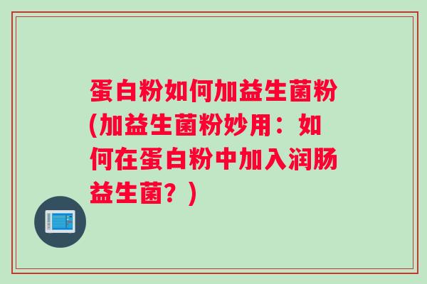蛋白粉如何加益生菌粉(加益生菌粉妙用:如何在蛋白粉中加入润肠益生菌?) 蛋白粉如何加益生菌粉(加益生菌粉妙用:如何在蛋白粉中加入润肠益生菌?)
